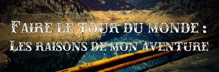 Faire le tour du monde : les raisons de mon aventure