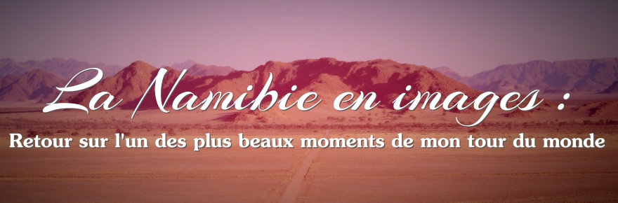 La Namibie en images : retour sur l’un des plus beaux moments de mon tour du monde…